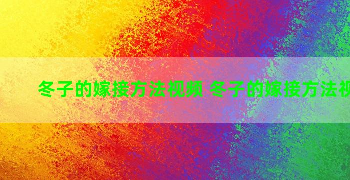 冬子的嫁接方法视频 冬子的嫁接方法视频讲解